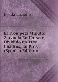El Trompeta Minuto: Zarzuela En Un Acto, Dividido En Tres Cuadros, En Prosa (Spanish Edition)