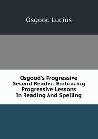 Osgood's Progressive Second Reader: Embracing Progressive Lessons In Reading And Spelling