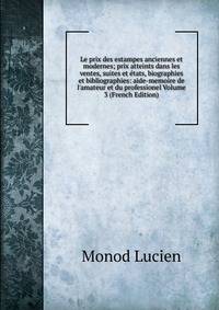 Le prix des estampes anciennes et modernes; prix atteints dans les ventes, suites et ?tats, biographies et bibliographies: aide-memoire de l'amateur et du professionel Volume 3 (French Edition)