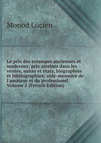 Le prix des estampes anciennes et modernes; prix atteints dans les ventes, suites et ?tats, biographies et bibliographies: aide-memoire de l'amateur et du professionel Volume 5 (French Edition)