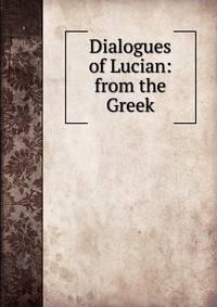 Dialogues of Lucian: from the Greek