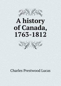 A history of Canada, 1763-1812