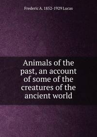 Animals of the past, an account of some of the creatures of the ancient world