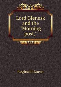 Lord Glenesk and the "Morning post,"