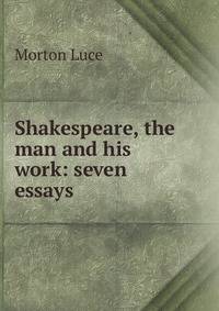 Shakespeare, the man and his work: seven essays