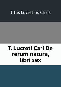 T. Lucreti Cari De rerum natura, libri sex