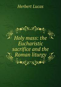Holy mass: the Eucharistic sacrifice and the Roman liturgy
