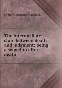 The intermediate state between death and judgment; being a sequel to after death