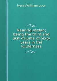 Nearing Jordan; being the third and last volume of Sixty years in the wilderness