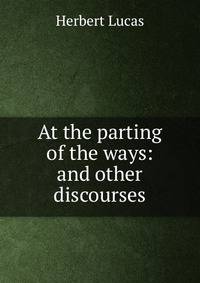 At the parting of the ways: and other discourses
