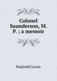 Colonel Saunderson, M. P. ; a memoir