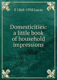 Domesticities: a little book of household impressions