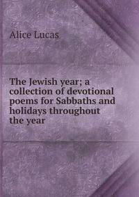 The Jewish year; a collection of devotional poems for Sabbaths and holidays throughout the year