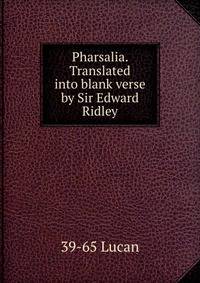 Pharsalia. Translated into blank verse by Sir Edward Ridley