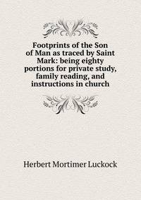 Footprints of the Son of Man as traced by Saint Mark: being eighty portions for private study, family reading, and instructions in church
