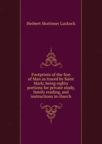 Footprints of the Son of Man as traced by Saint Mark; being eighty portions for private study, family reading, and instructions in church