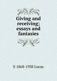 Giving and receiving; essays and fantasies