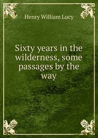 Sixty years in the wilderness, some passages by the way