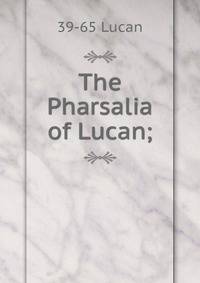 The Pharsalia of Lucan;