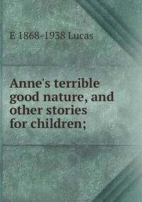 Anne's terrible good nature, and other stories for children;