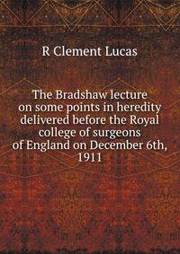 The Bradshaw lecture on some points in heredity delivered before the Royal college of surgeons of England on December 6th, 1911