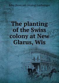The planting of the Swiss colony at New Glarus, Wis.