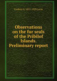 Observations on the fur seals of the Pribilof Islands. Preliminary report