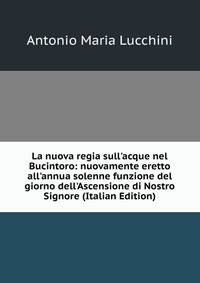 La nuova regia sull'acque nel Bucintoro: nuovamente eretto all'annua solenne funzione del giorno dell'Ascensione di Nostro Signore (Italian Edition)