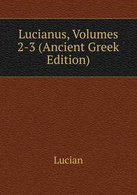 Lucianus, Volumes 2-3 (Ancient Greek Edition)