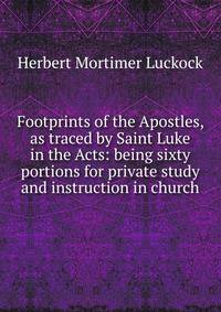 Footprints of the Apostles, as traced by Saint Luke in the Acts: being sixty portions for private study and instruction in church