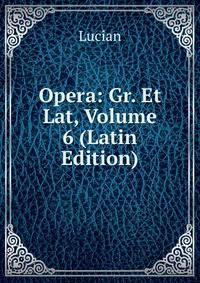 Opera: Gr. Et Lat, Volume 6 (Latin Edition)
