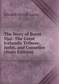 The Story of Burnt Njal: The Great Icelandic Tribune, Jurist, and Consellor (Scots Edition)