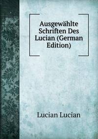 Ausgewahlte Schriften Des Lucian (German Edition)