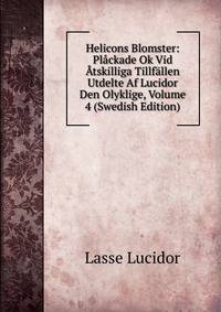 Helicons Blomster: Plackade Ok Vid Atskilliga Tillfallen Utdelte Af Lucidor Den Olyklige, Volume 4 (Swedish Edition)