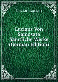 Lucians Von Samosata Samtliche Werke (German Edition)