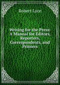 Writing for the Press: A Manual for Editors, Reporters, Correspondents, and Printers