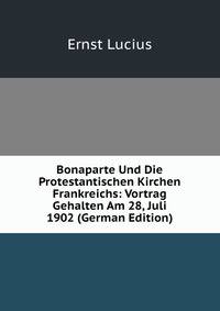 Bonaparte Und Die Protestantischen Kirchen Frankreichs: Vortrag Gehalten Am 28, Juli 1902 (German Edition)