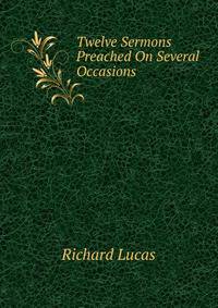 Twelve Sermons Preached On Several Occasions