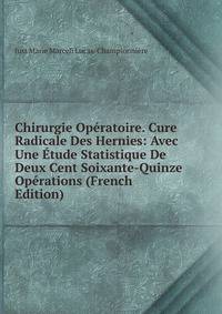 Chirurgie Operatoire. Cure Radicale Des Hernies: Avec Une Etude Statistique De Deux Cent Soixante-Quinze Operations (French Edition)