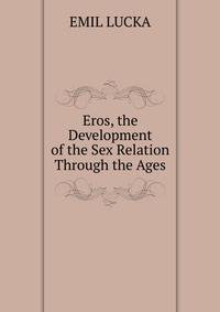 Eros, the Development of the Sex Relation Through the Ages