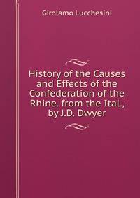 History of the Causes and Effects of the Confederation of the Rhine. from the Ital., by J.D. Dwyer