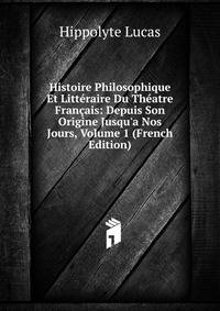 Histoire Philosophique Et Litt?raire Du Th?atre Fran?ais: Depuis Son Origine Jusqu'a Nos Jours, Volume 1 (French Edition)