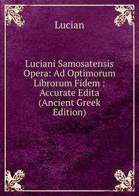Luciani Samosatensis Opera: Ad Optimorum Librorum Fidem : Accurate Edita (Ancient Greek Edition)