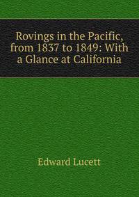 Rovings in the Pacific, from 1837 to 1849: With a Glance at California
