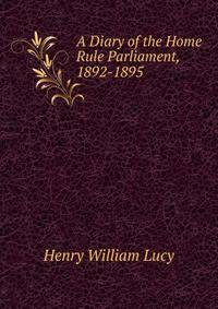 A Diary of the Home Rule Parliament, 1892-1895