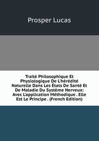 Trait? Philosophique Et Physiologique De L'h?r?dit? Naturelle Dans Les ?tats De Sant? Et De Maladie Du Syst?me Nerveux: Avec L'application M?thodique . Elle Est Le Principe . (French Edition)