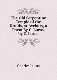 The Old Serpentine Temple of the Druids, at Avebury, a Poem By C. Lucas. by C. Lucas
