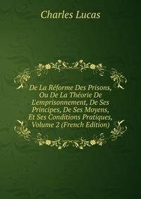 De La R?forme Des Prisons, Ou De La Th?orie De L'emprisonnement, De Ses Principes, De Ses Moyens, Et Ses Conditions Pratiques, Volume 2 (French Edition)