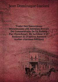 Trait? Des Successions Musulmanes (Ab Intestat) Extrait Du Commentaire De La Rahbia Par Chenchouri, De La Glose D'el-Badjouri Et D'autres Auteurs Arabes (German Edition)