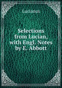 Selections from Lucian, with Engl. Notes by E. Abbott